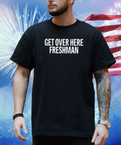 Get Over Here Freshman Shirt