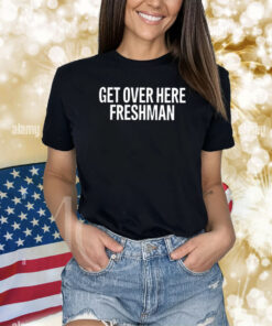 Get Over Here Freshman Shirt