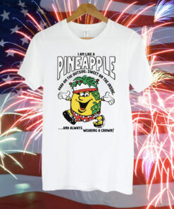 I Am Like A Pineapple Hard On The Outside, Sweet On The Inside, And Always Wearing A Crown T-Shirt