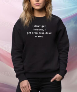 I Don’t Get Nervous I Get Drop Dead Scared Shirt