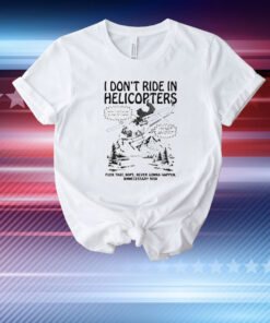 I Don't Ride In Helicopters T-Shirt