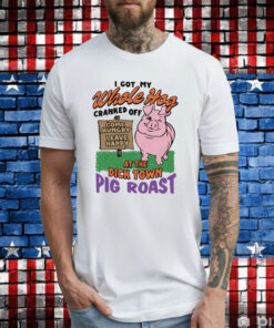 I Got My Whole Hog Cranked Off At The Dick Town Pig Roast Shirts