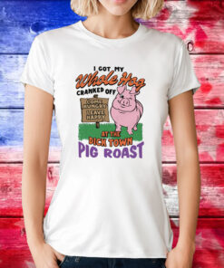 I Got My Whole Hog Cranked Off At The Dick Town Pig Roast Women Shirt