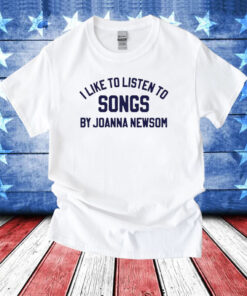 I Like To Listen To Songs By Joanna Newsom Shirts