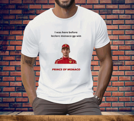 I Was Here Before Leclerc Monaco Gp Win Prince Of Monaco Tee Shirt