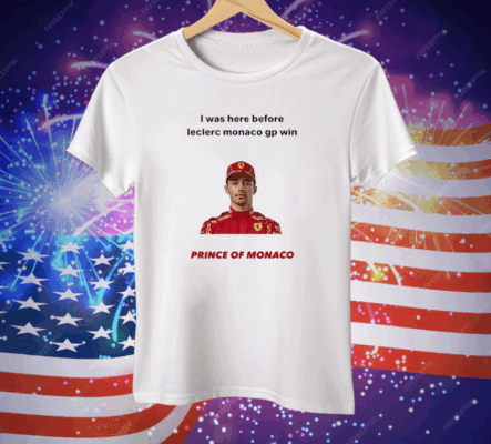 I Was Here Before Leclerc Monaco Gp Win Prince Of Monaco Tee Shirt
