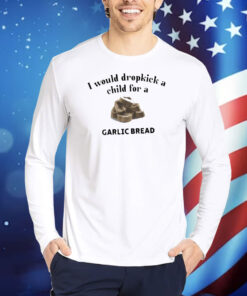 I Would Dropkick A Child For A Garlic Bread Shirt
