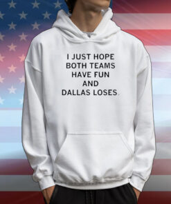 I just hope both teams have fun and Dallas loses. T-Shirt