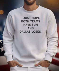 I just hope both teams have fun and Dallas loses. T-Shirt