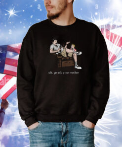 Idk Go Ask Your Mother T-Shirt
