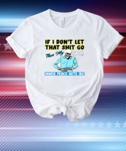 If You Don't Let That Shit Go Then My Inner Peace Gets Ibs T-Shirt