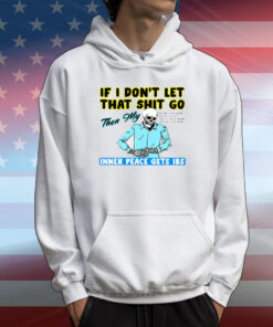 If You Don't Let That Shit Go Then My Inner Peace Gets Ibs T-Shirt