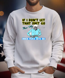 If You Don't Let That Shit Go Then My Inner Peace Gets Ibs T-Shirt