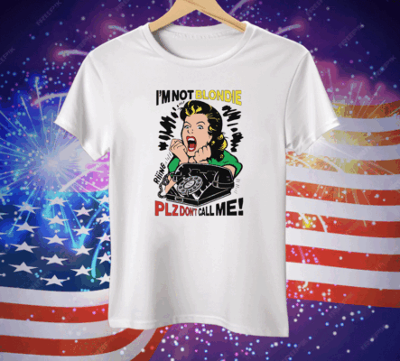 I'm Not Blondie Plz Don't Call Me Tee Shirt