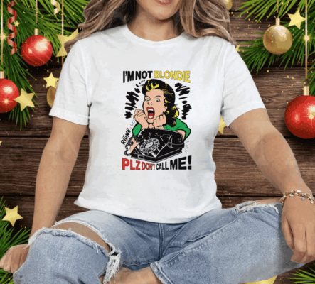 I'm Not Blondie Plz Don't Call Me Tee Shirt
