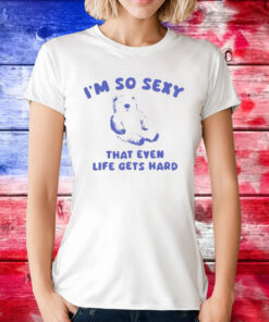 I’m So Sexy That Even Life Gets Hard Bear Women Shirt