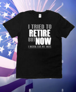 Kimchiforprez Iluvyoudaveblunts Wearing I Tried To Retire But Now I Work For My Wife T-Shirt