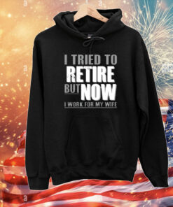Kimchiforprez Iluvyoudaveblunts Wearing I Tried To Retire But Now I Work For My Wife T-Shirt