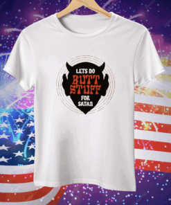 Lets Go Butt Stuff For Satan Tee Shirt
