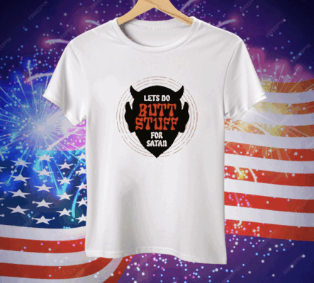 Lets Go Butt Stuff For Satan Tee Shirt