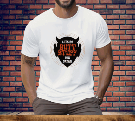 Lets Go Butt Stuff For Satan Tee Shirt