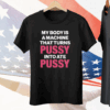 My Body Is A Machine That Turns Pussy Into Ate Pussy Tee Shirt