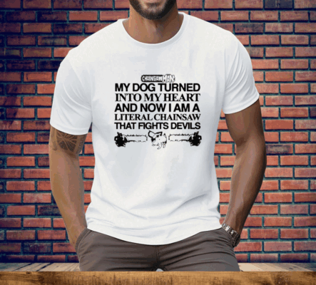 My Dog Turned Into My Heart And Now I Am A Literal Chainsaw That Fights Devils Tee Shirt
