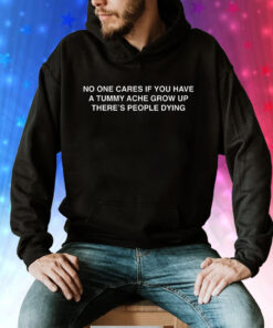 No One Cares If You Have A Tummy Ache Grow Up There's People Dying Hoodie