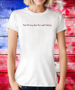 Not Flirting Just Hot And Talking Tee Shirt