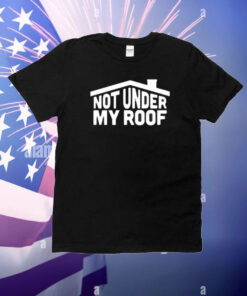 Not Under My Roof T-Shirt