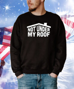 Not Under My Roof T-Shirt