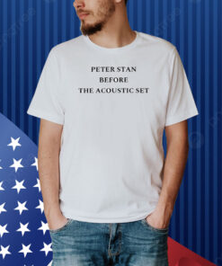 Peter Stan Before The Acoustic Set Shirt