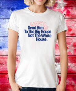 Send Him To The Big House Not The White House Tee Shirt