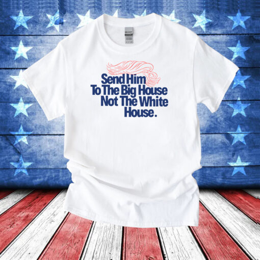 Send Him To The Big House Not The White House Shirts