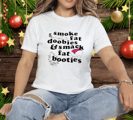 Smoke Fat Doobies And Smack Fat Booties Tee Shirt