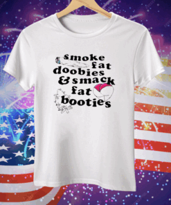 Smoke Fat Doobies And Smack Fat Booties Tee Shirt