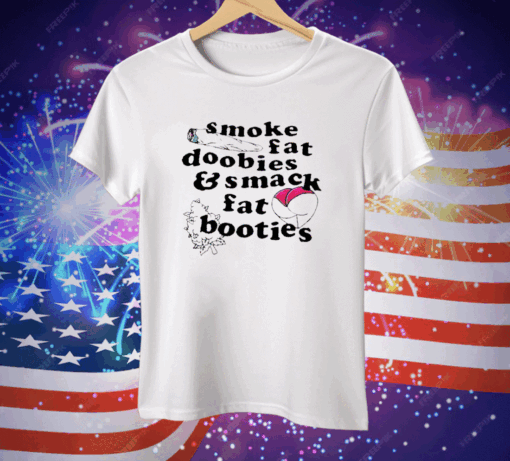 Smoke Fat Doobies And Smack Fat Booties Tee Shirt