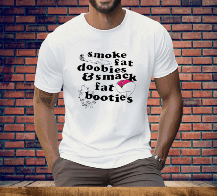 Smoke Fat Doobies And Smack Fat Booties Tee Shirt