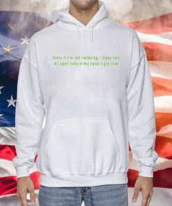 Sorry If I’m Not Listening I Have Like 47 Open Tabs In My Head Right Now Hoodie