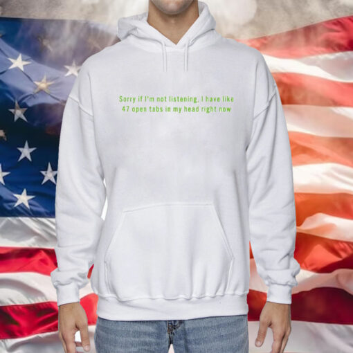 Sorry If I’m Not Listening I Have Like 47 Open Tabs In My Head Right Now Hoodie