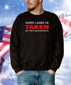 Sorry Ladies I'm Taken (By The Albanian Mafia) T-Shirt