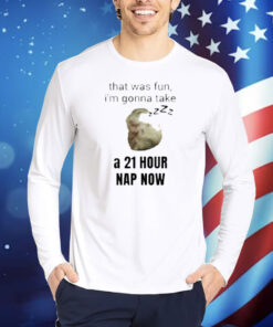 That Was Fun I'm Gonna Take A 21 Hour Nap Now Shirt
