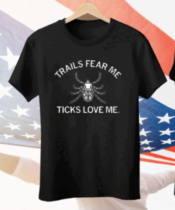 Trails Fear Me Ticks Love Me Tee Shirt