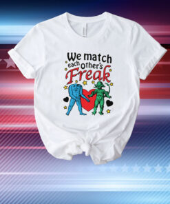 We Match Each Other's Freak. T-Shirt