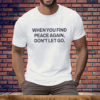 When You Find Peace Again Don’t Let You Tee Shirt