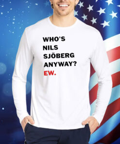 Who’s Nils Sjoberg Anyway Ew Shirt