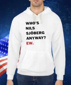 Who’s Nils Sjoberg Anyway Ew Shirt