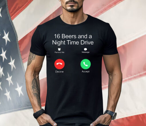 16 Beers And A Night Time Drive T-Shirt