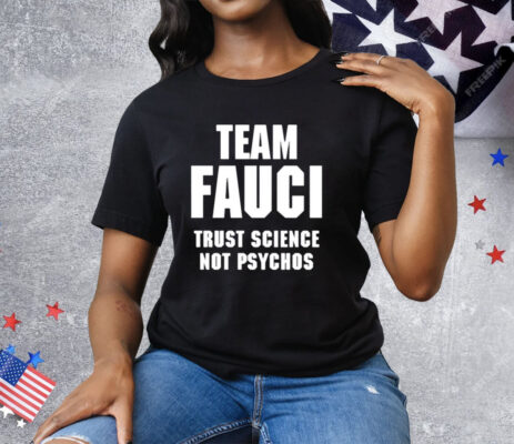 Team Fauci Trust Science Not Psychos T-Shirt