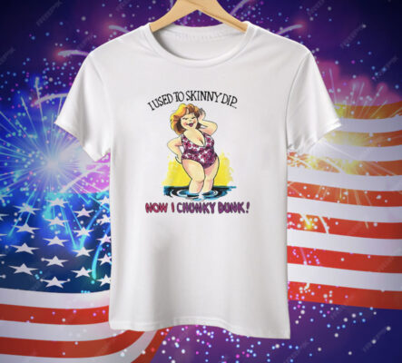 I Used To Skinny Dip Now I Chunky Dunk Tee Shirt